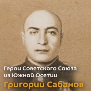 Герои Советского Союза из Южной Осетии: Григорий Сабанов