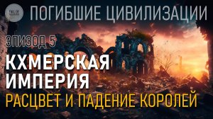 Кхмерская империя. Расцвет и падение королей. Эпизод 5. Погибшие цивилизации