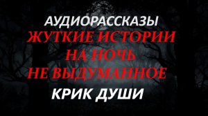 СТРАШНЫЕ РАССКАЗЫ НА НОЧЬ-КРИК ДУШИ