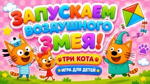 Запускаем воздушного змея! 🪁 Три кота — игра для детей 🎮развивающий мультфильм
