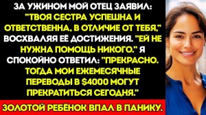 Мой отец сказал Твоя сестра успешная и ответственная, в отличие от тебя, ей не нужна помощь но потом