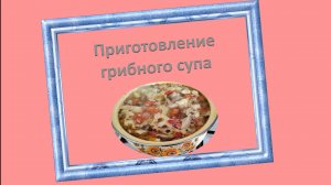 Приготовление грибного супа.