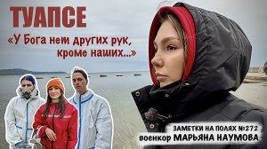 ТУАПСЕ - У БОГА НЕТ ДРУГИХ РУК КРОМЕ НАШИХ заметки на полях №272, военкор Марьяна Наумова 03.05.2026