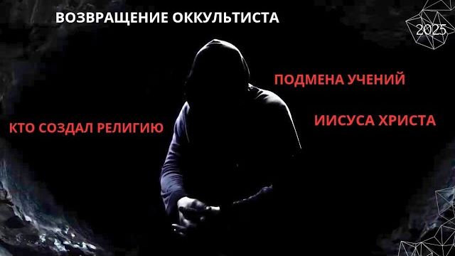 ВОЗВРАЩЕНИЕ ОККУЛЬТИСТА. КТО СОЗДАЛ РЕЛИГИЮ. ПОДМЕНА УЧЕНИЙ ИИСУСА ХРИСТА. 2025