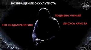 ВОЗВРАЩЕНИЕ ОККУЛЬТИСТА. КТО СОЗДАЛ РЕЛИГИЮ. ПОДМЕНА УЧЕНИЙ ИИСУСА ХРИСТА. 2025