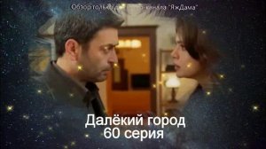 Впечатления от 60 серии турецкого сериала «Далёкий город»