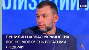 Пушилин: Украинские военкомы — очень богатые люди