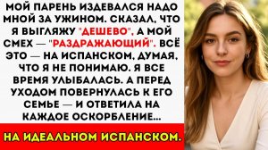Мой парень насмехался надо мной на испанском за ужином он думал, что я просто улыбаюсь, а не слушаю