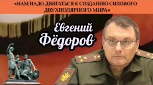 Евгений Фёдоров: «Нам надо двигаться к созданию силового двухполярного мира»