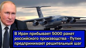 В Иран прибывает 5000 ракет российского производства - Путин предпринимает решительный шаг