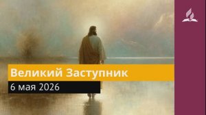 6 мая 2026. Великий Заступник. Иисус - величайшее имя.