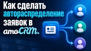 Как сделать автораспределение заявок в amoCRM