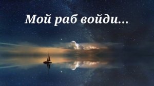 Мой раб войди, услышишь ты.
