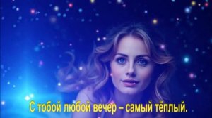 С тобой любой вечер – самый тёплый.