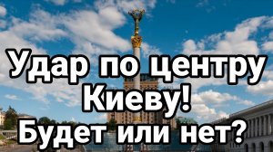 УДАР ПО ЦЕНТРУ КИЕВА! БУДЕТ ИЛИ НЕТ?