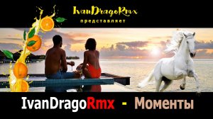 IvanDragoRmx - Моменты