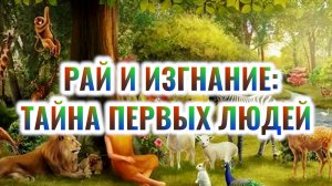 РАЙ И ИЗГНАНИЕ: ТАЙНА ПЕРВЫХ ЛЮДЕЙ