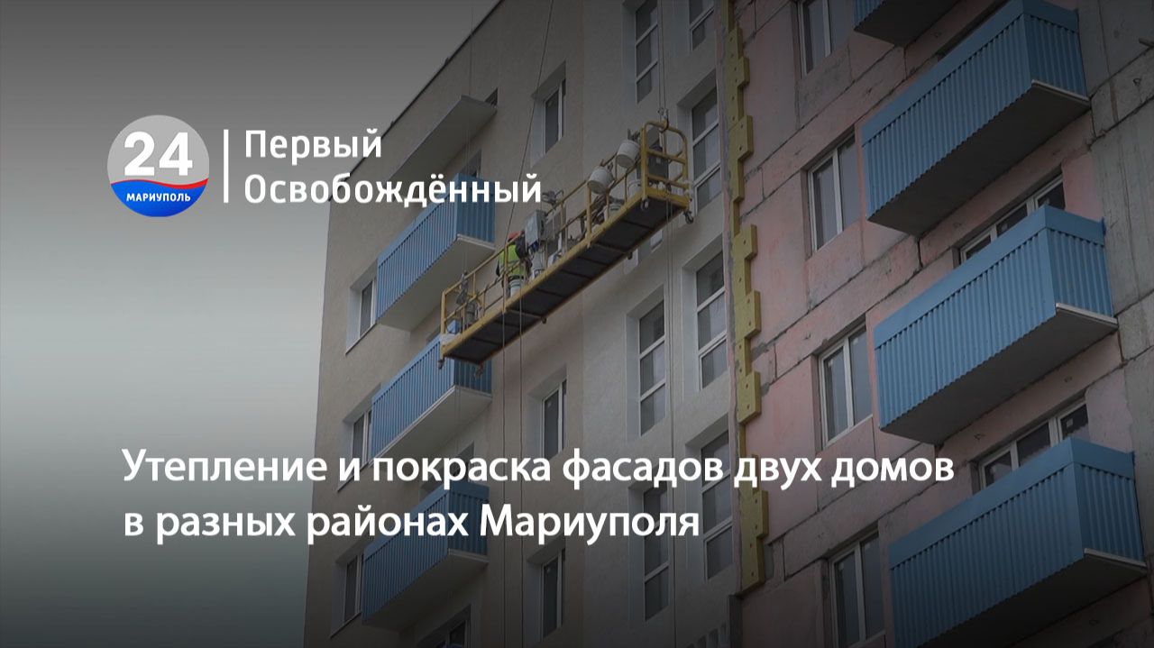 Утепление и покраска фасадов двух домов в разных районах Мариуполя. 04.05.2026