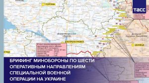 Брифинг Минобороны по шести оперативным направлениям специальной военной операции на Украине