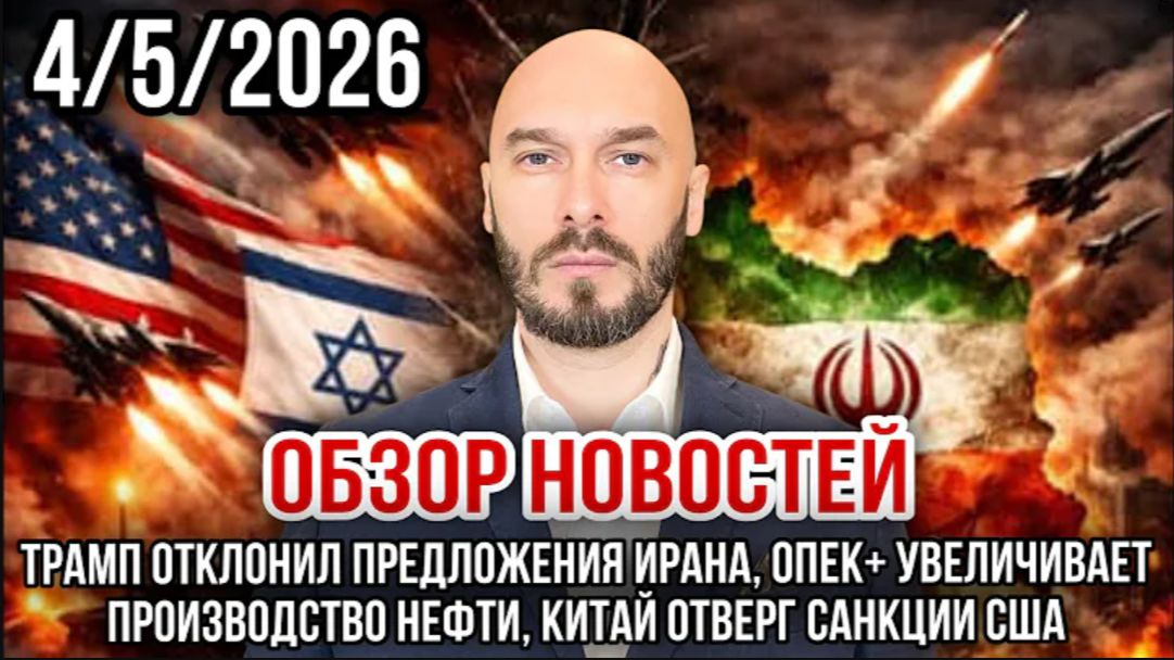 04.05.26. ТРАМП ОТКЛОНИЛ ПРЕДЛОЖЕНИЕ ИРАНА. ОПЕК+ УВЕЛИЧИВАЕТ ПРОИЗВОДСТВО НЕФТИ