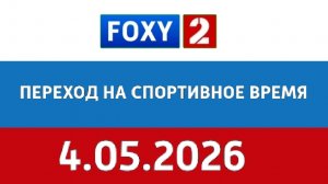 ПЕРЕХОД НА СПОРТИВНОЕ ВРЕМЯ FOXY 2 (4.05.2026)