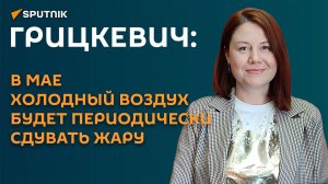Грицкевич: в мае холодный воздух будет периодически сдувать жару