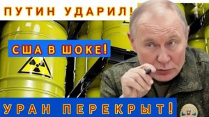 ШОК ДЛЯ США Путин перекрыл весь уран — Россия пошла на крайние меры!