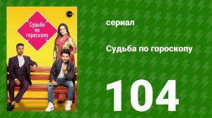 Судьба по гороскопу 104 серия (сериал, 2017)