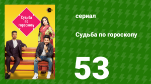Судьба по гороскопу 53 серия (сериал, 2017)