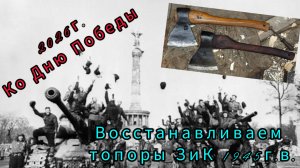 2026г. Ко Дню Победы восстанавливаем топоры ЗиК 1945г.в.