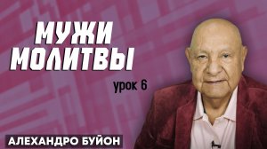 МУЖИ МОЛИТВЫ / Урок 6 | Субботняя школа с Алехандро Буйоном