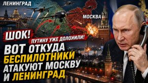 ШОК! Путину уже доложили! Вот Откуда Беспилотники АТАКУЮТ Москву и Ленинград!