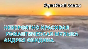 НЕВЕРОЯТНО КРАСИВАЯ РОМАНТИЧЕСКАЯ МУЗЫКА АНДРЕЯ ОБИДИНА.