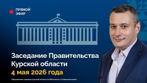 Заседание Правительства Курской области. 4 мая 2026 года