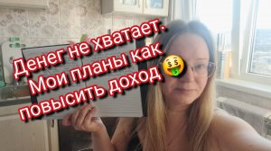 Денег не хватает. Мои планы как повысить доход 🤑