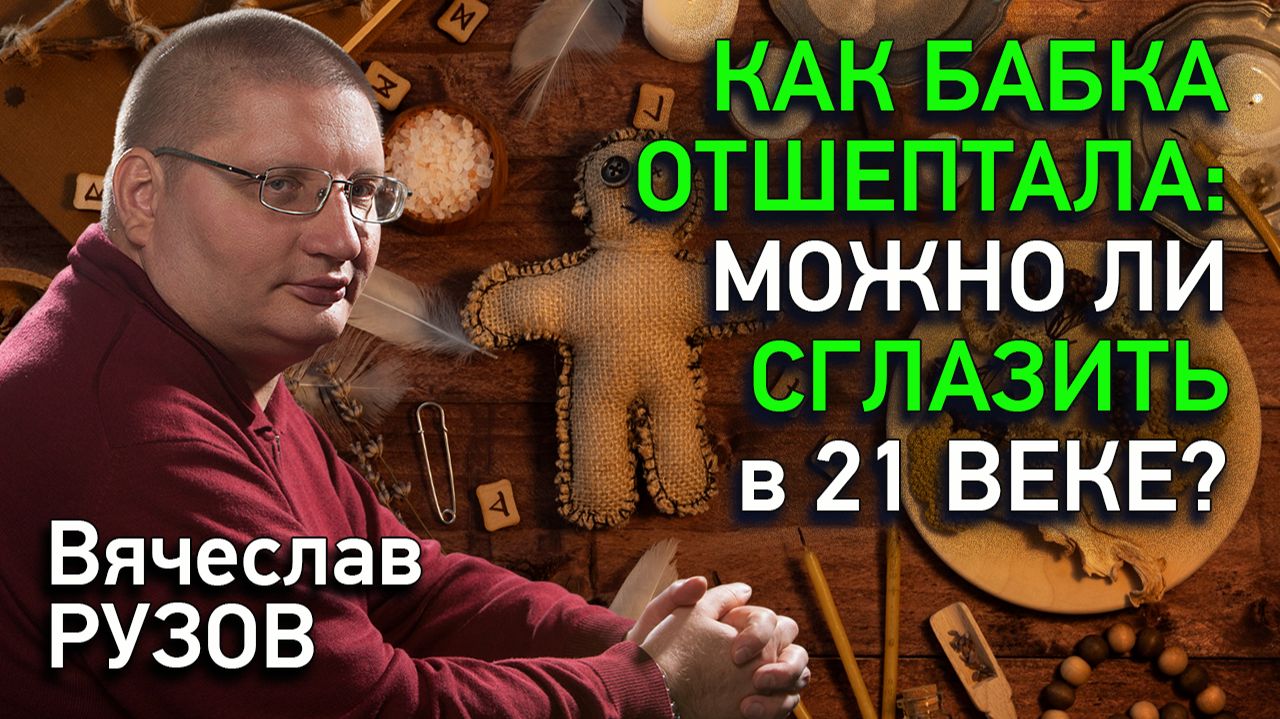 Как бабка отшептала: можно ли сглазить в 21 веке? Интервью с Вячеславом Рузовым