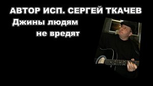 АВТОР ИСП. СЕРГЕЙ ТКАЧЕВ - Джины людям не вредят