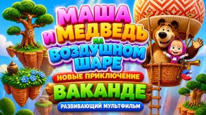 Маша и Медведь на воздушном шаре 🎈  Путешествие в Ваканду   Сборник мини-игр Развивающий мультфильм