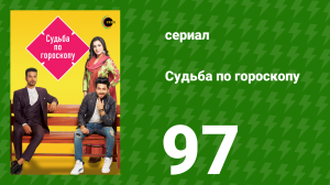Судьба по гороскопу 97 серия (сериал, 2017)