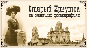 Старый Иркутск на оживших фотографиях