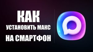 Как установить приложение макс на смартфон