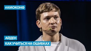 Айден на АМОКОНФ - Как учиться на ошибках