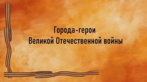 Видеопрезентация «Великий подвиг: города-герои Великой Отечественной войны» (12+)