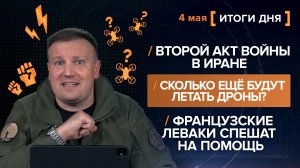 Второй акт войны в Иран. Сколько будут летать дроны? Французские леваки спешат на помощь-итоги 4 мая