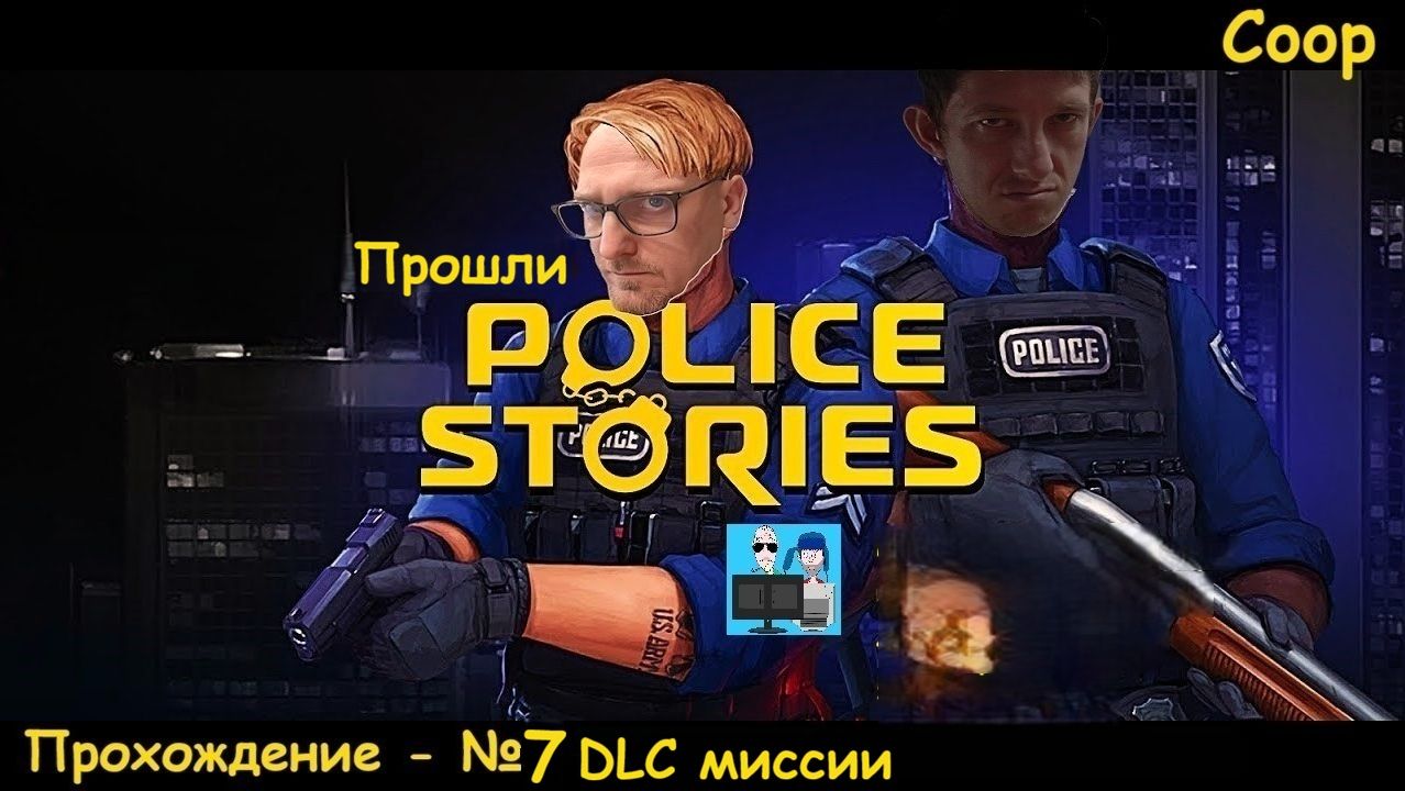 Police Stories - #7 DLC миссии в большом пространстве. Теперь точно финал (Coop)