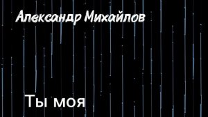 Александр Михайлов-Ты моя