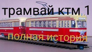 трамвай ктм 1 история создания и тех. характеристики
