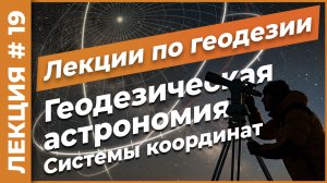 Геодезическая астрономия. Системы координат | Лекция #19