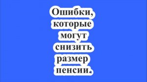 Ошибки, которые могут снизить размер пенсии.