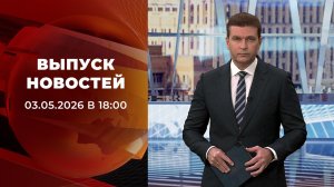 Выпуск новостей в 18:00 от 03.05.2026